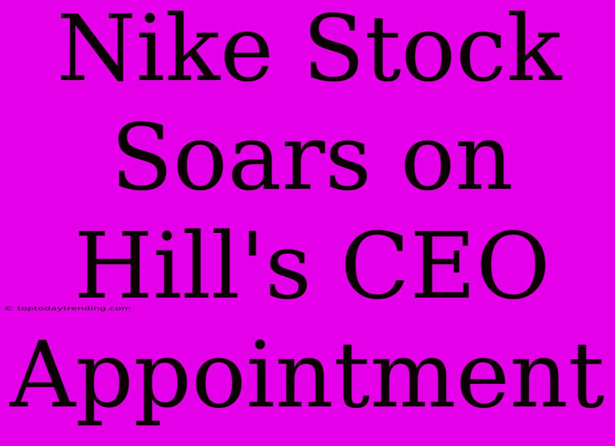 Nike Stock Soars On Hill's CEO Appointment