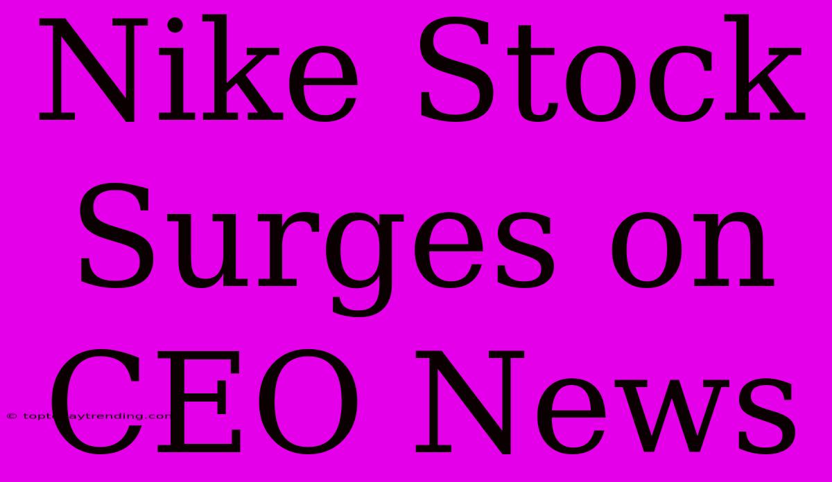 Nike Stock Surges On CEO News