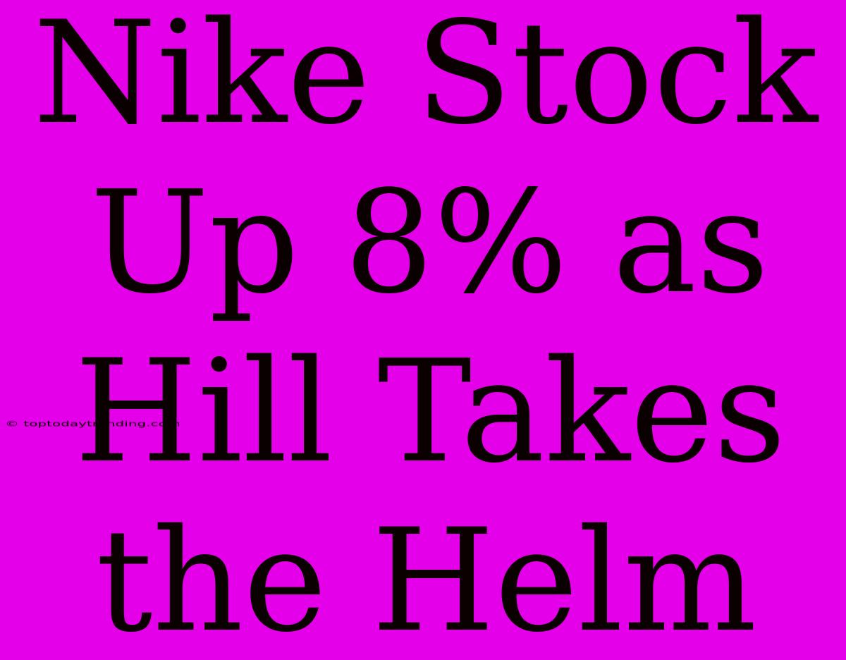 Nike Stock Up 8% As Hill Takes The Helm