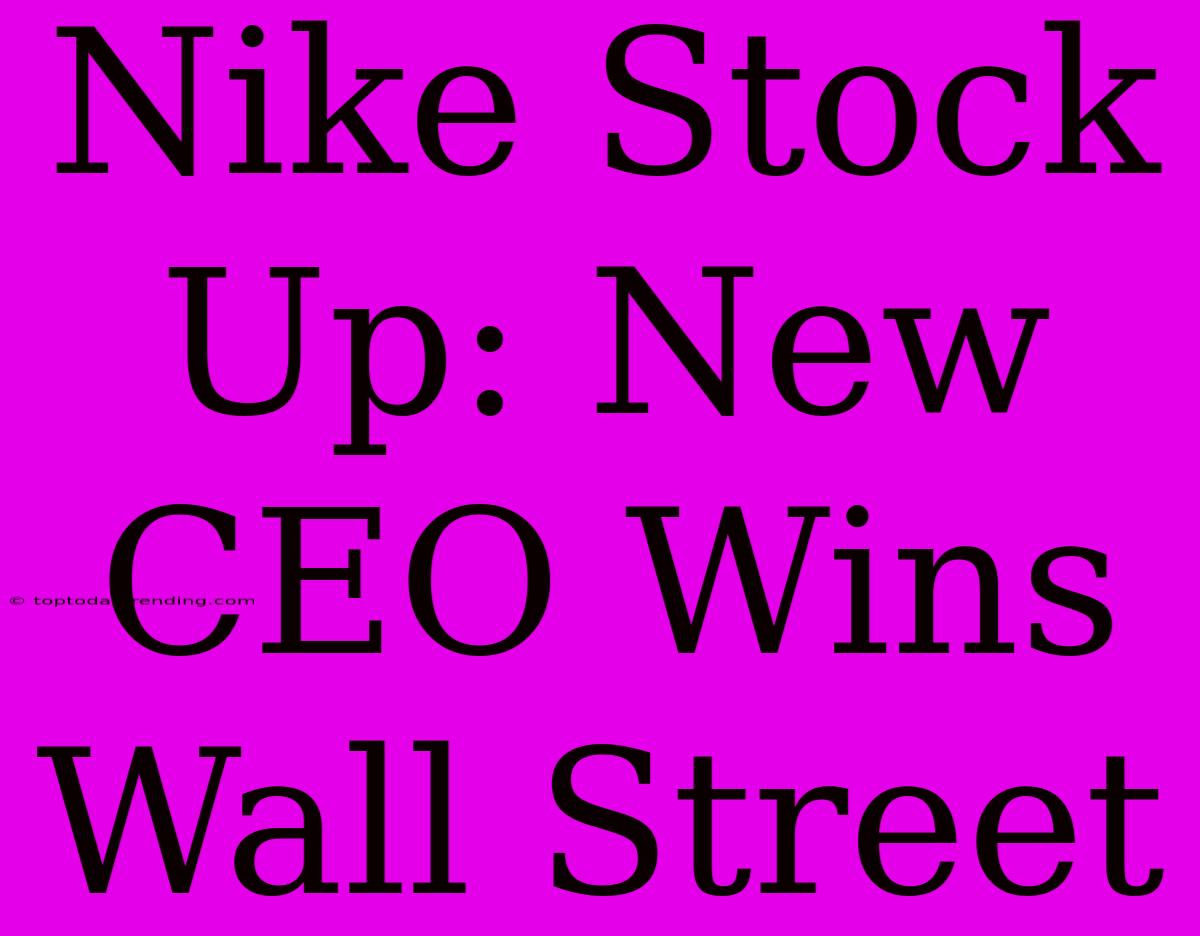 Nike Stock Up: New CEO Wins Wall Street