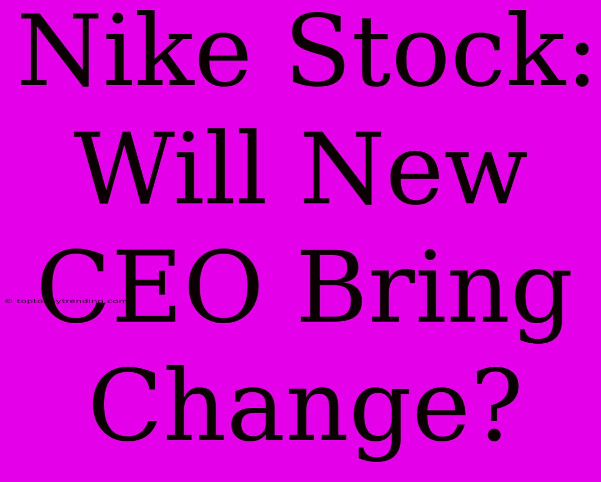 Nike Stock: Will New CEO Bring Change?