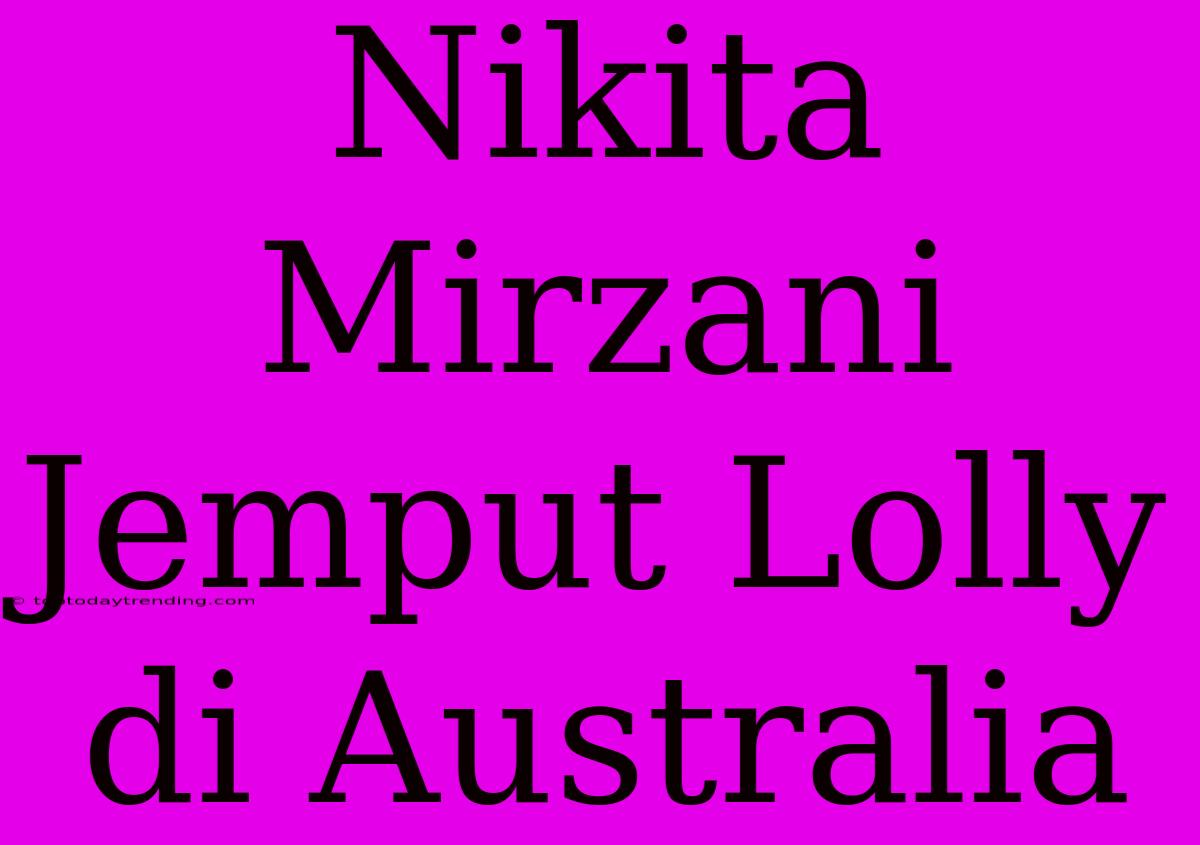 Nikita Mirzani Jemput Lolly Di Australia