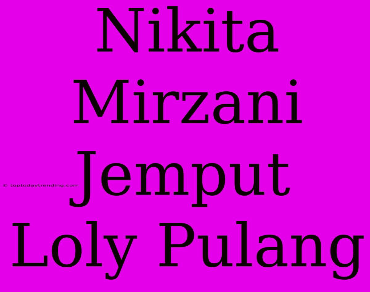 Nikita Mirzani Jemput Loly Pulang