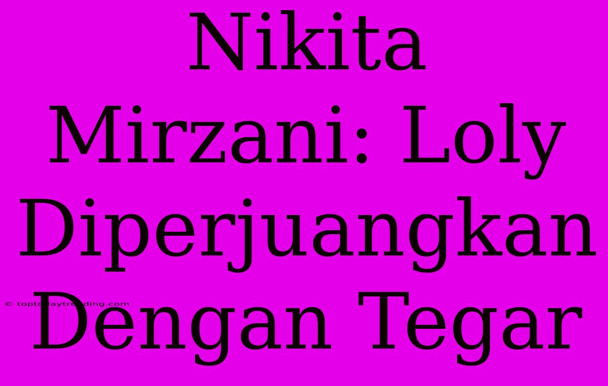 Nikita Mirzani: Loly Diperjuangkan Dengan Tegar