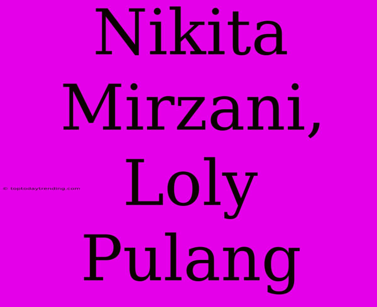 Nikita Mirzani, Loly Pulang