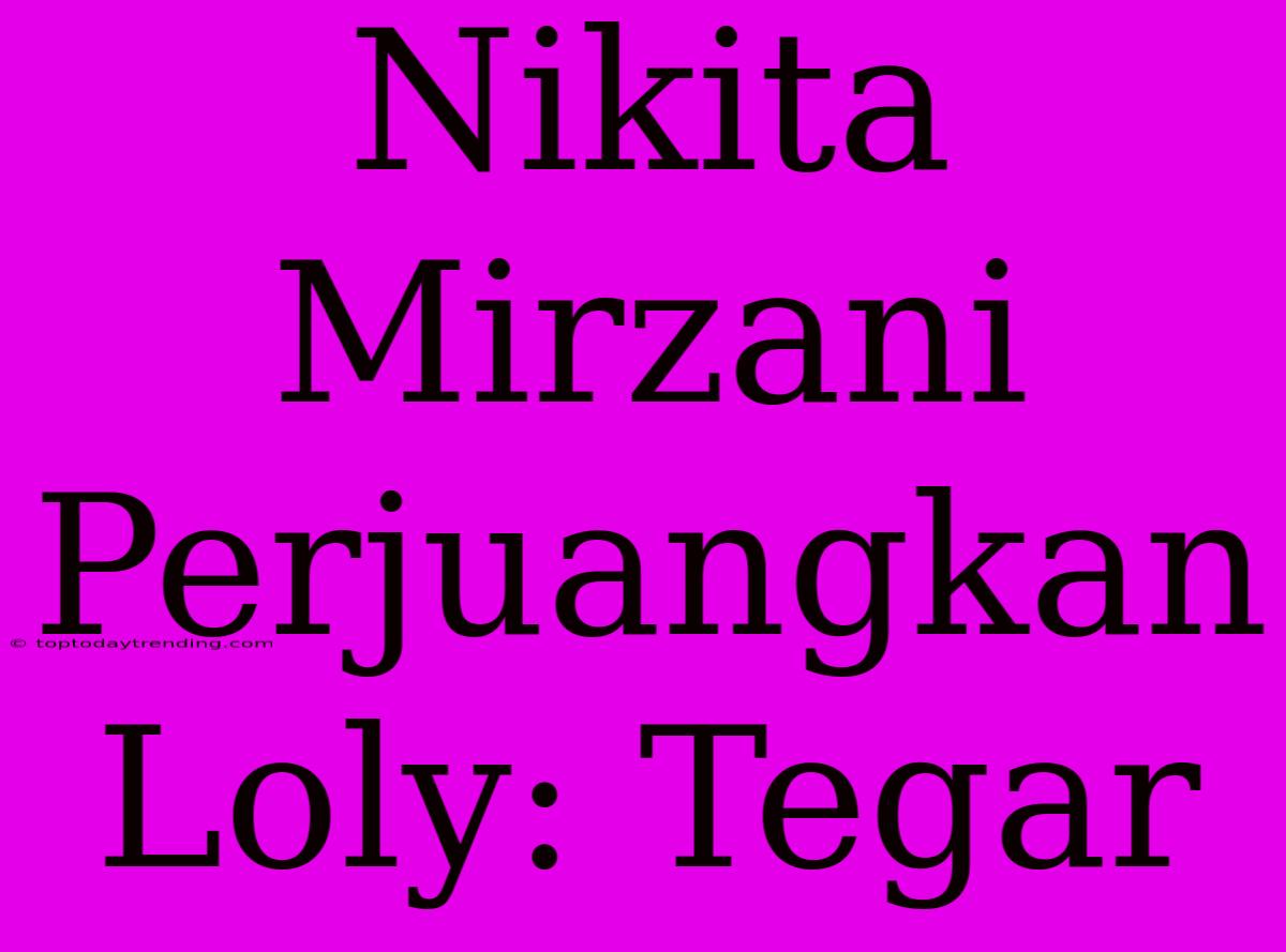 Nikita Mirzani Perjuangkan Loly: Tegar