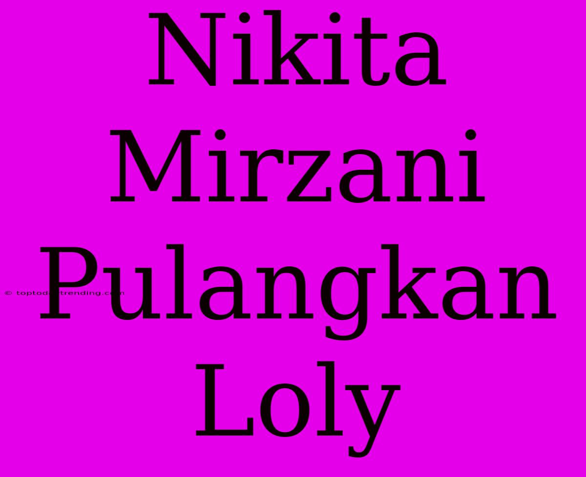 Nikita Mirzani Pulangkan Loly