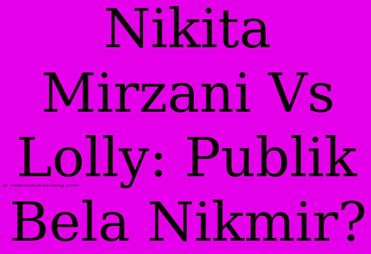 Nikita Mirzani Vs Lolly: Publik Bela Nikmir?