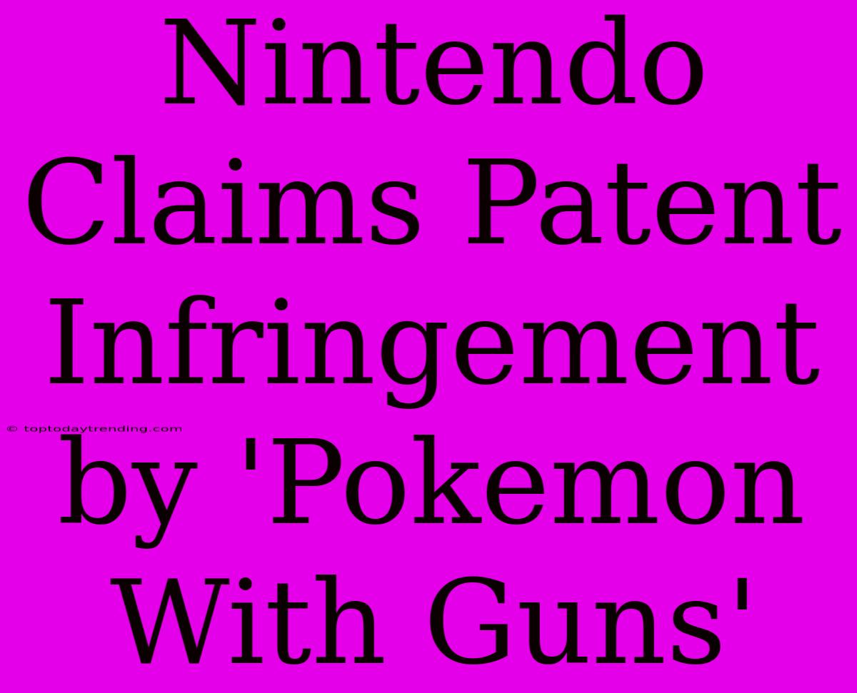 Nintendo Claims Patent Infringement By 'Pokemon With Guns'