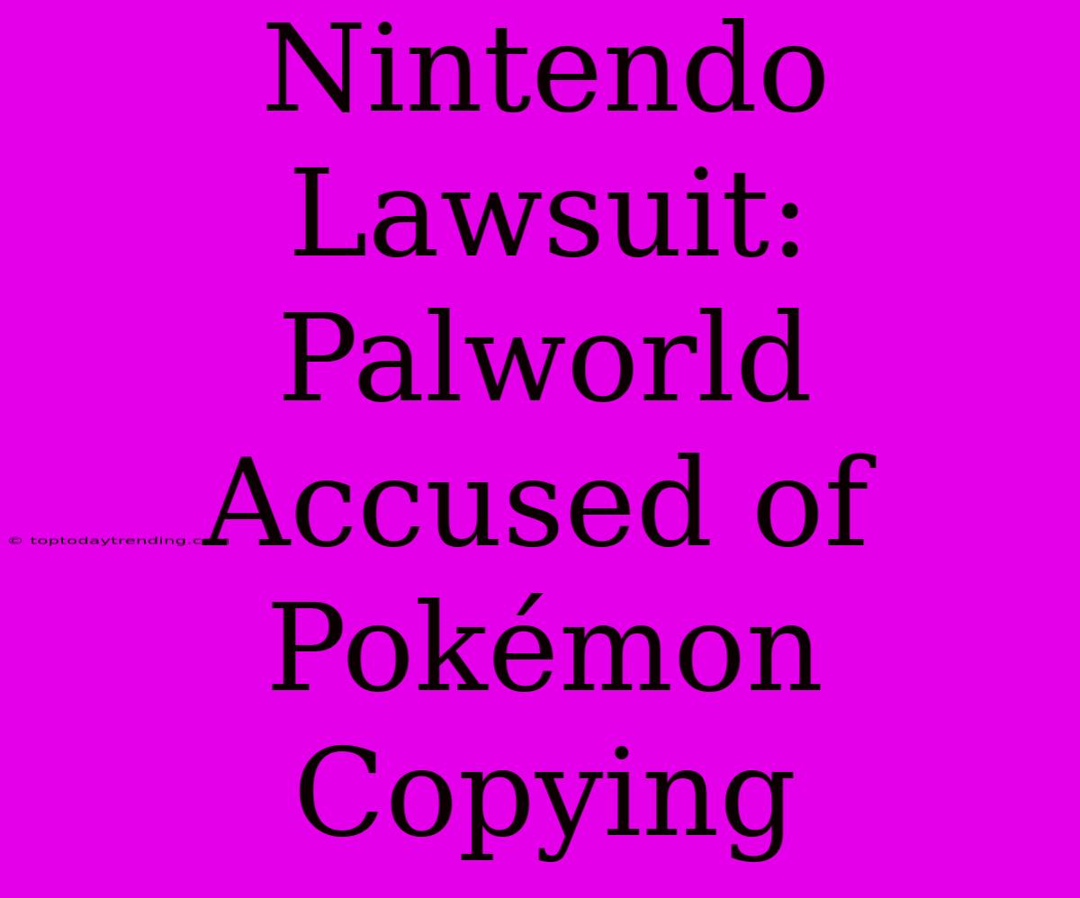 Nintendo Lawsuit: Palworld Accused Of Pokémon Copying