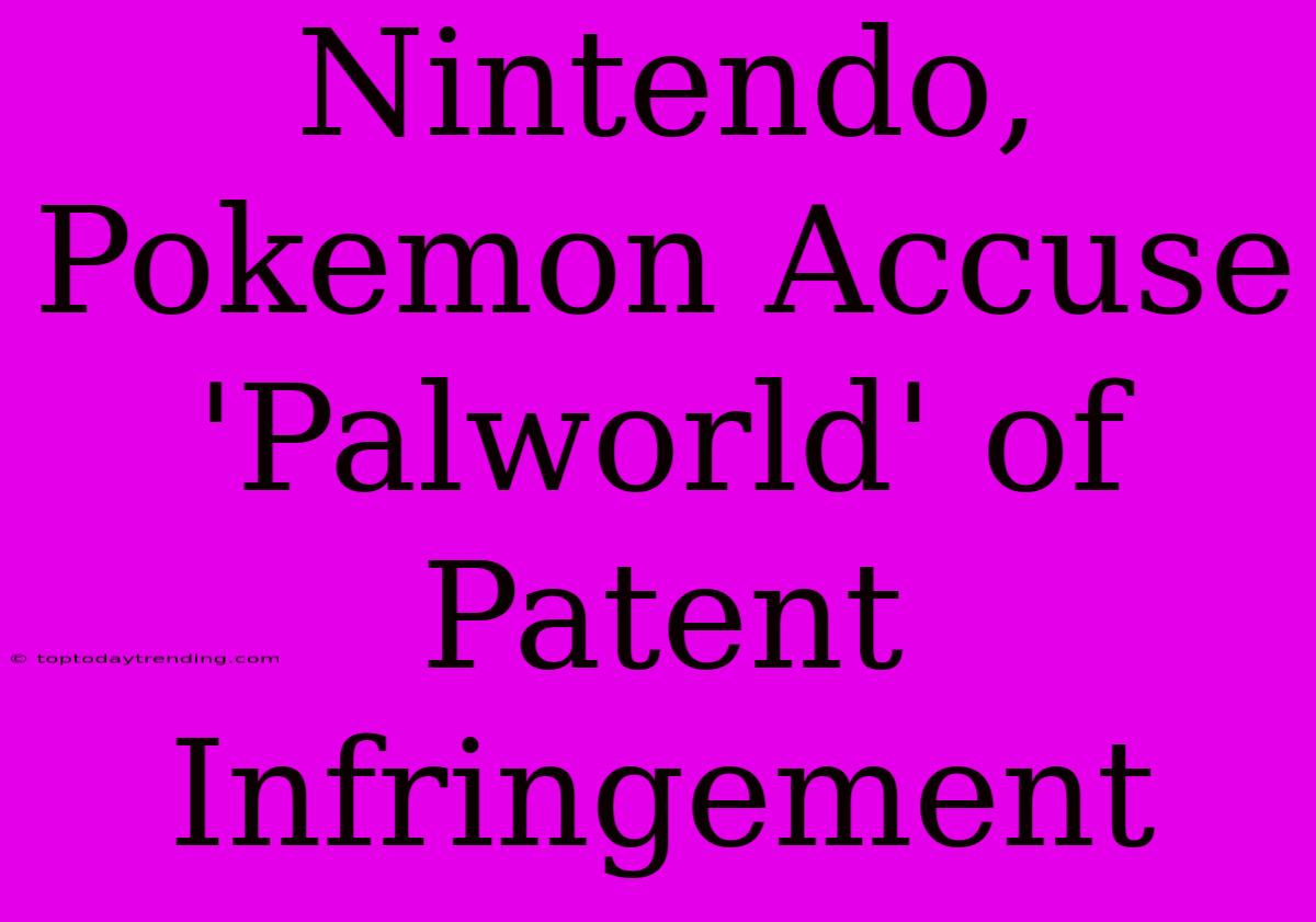 Nintendo, Pokemon Accuse 'Palworld' Of Patent Infringement