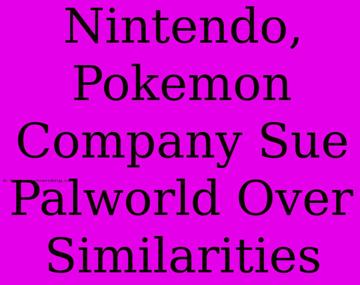 Nintendo, Pokemon Company Sue Palworld Over Similarities