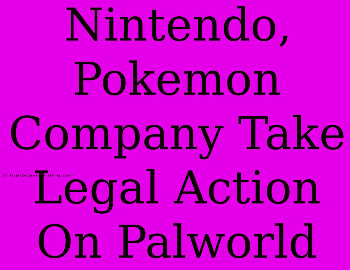 Nintendo, Pokemon Company Take Legal Action On Palworld