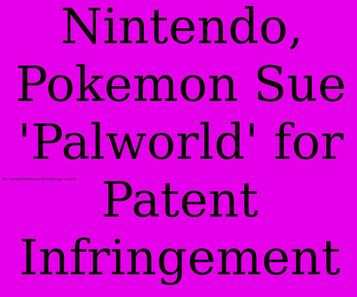 Nintendo, Pokemon Sue 'Palworld' For Patent Infringement