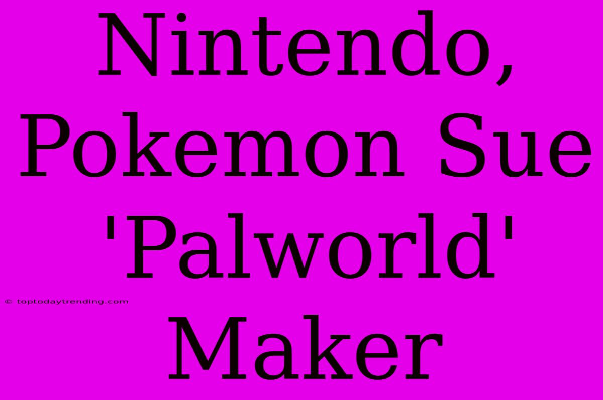 Nintendo, Pokemon Sue 'Palworld' Maker