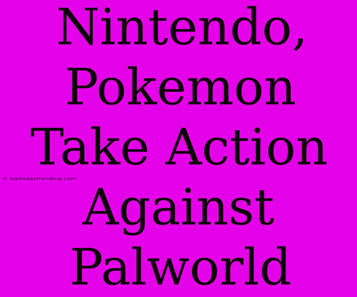 Nintendo, Pokemon Take Action Against Palworld