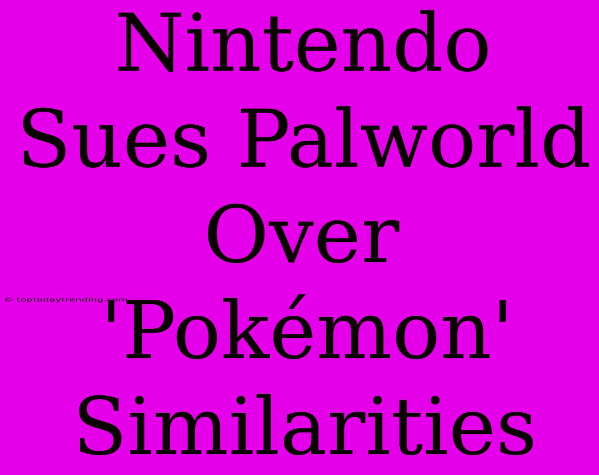 Nintendo Sues Palworld Over 'Pokémon' Similarities