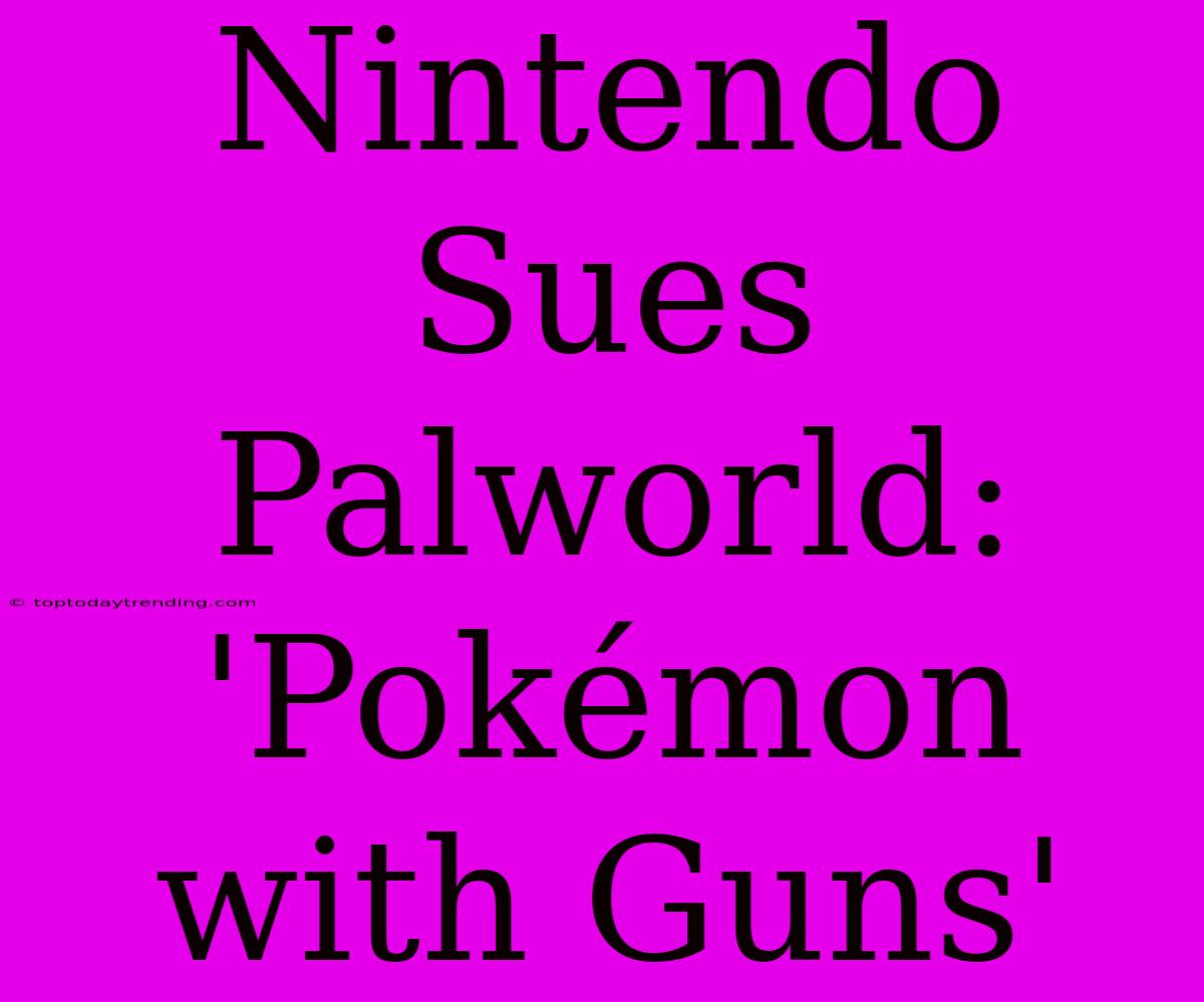 Nintendo Sues Palworld: 'Pokémon With Guns'