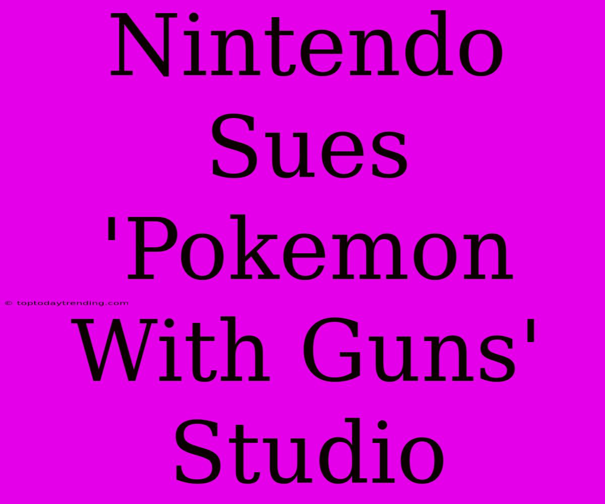 Nintendo Sues 'Pokemon With Guns' Studio