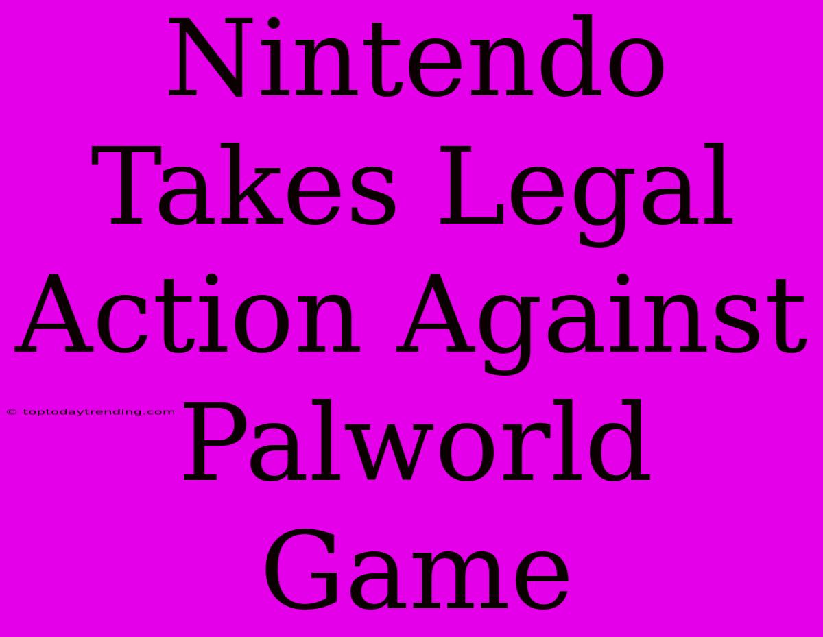 Nintendo Takes Legal Action Against Palworld Game