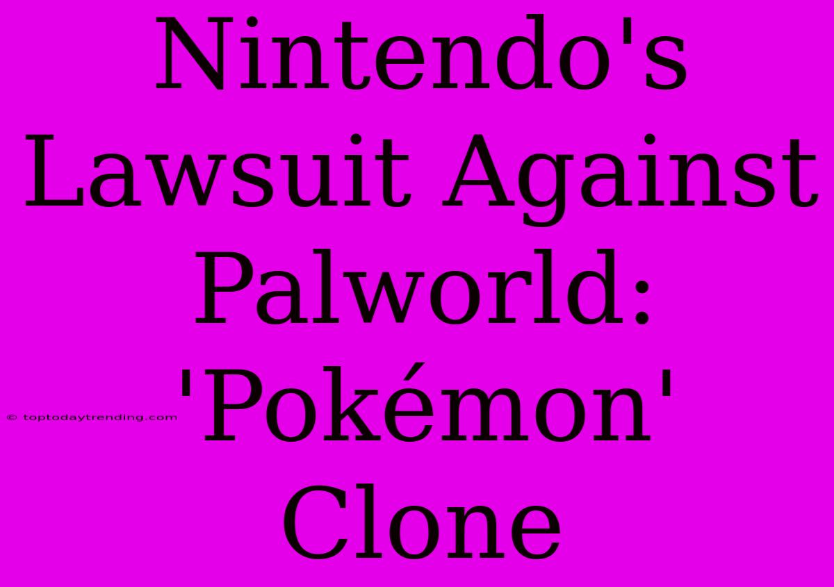 Nintendo's Lawsuit Against Palworld: 'Pokémon' Clone