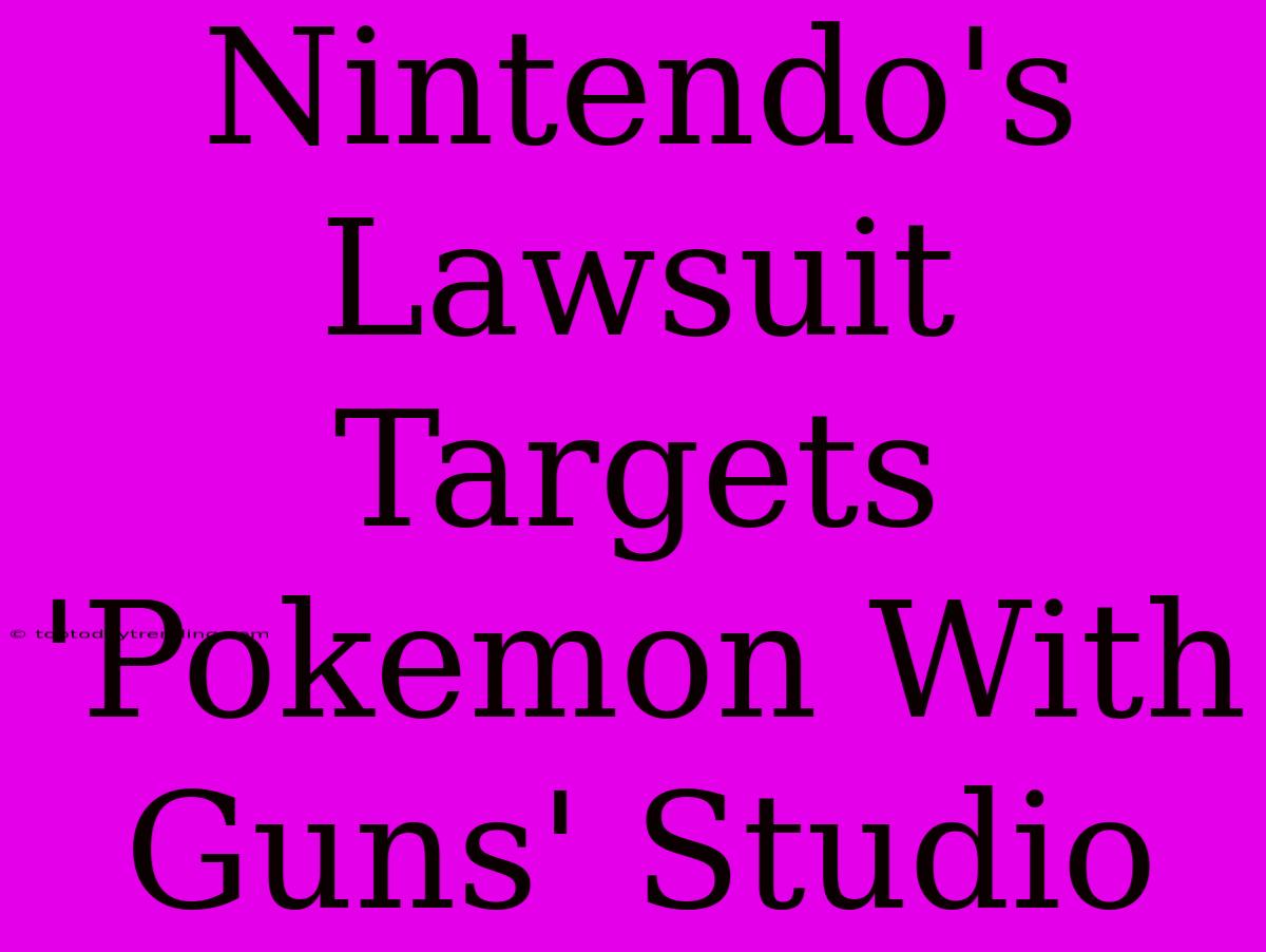 Nintendo's Lawsuit Targets 'Pokemon With Guns' Studio