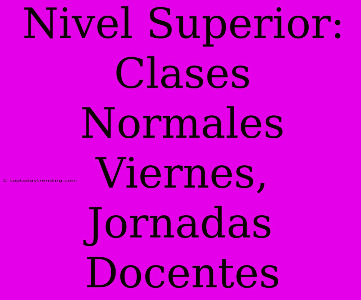 Nivel Superior: Clases Normales Viernes, Jornadas Docentes