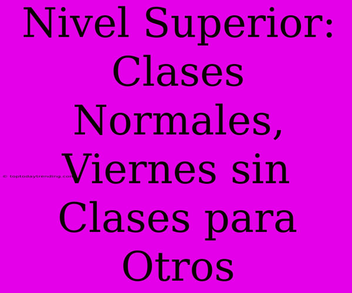 Nivel Superior: Clases Normales, Viernes Sin Clases Para Otros