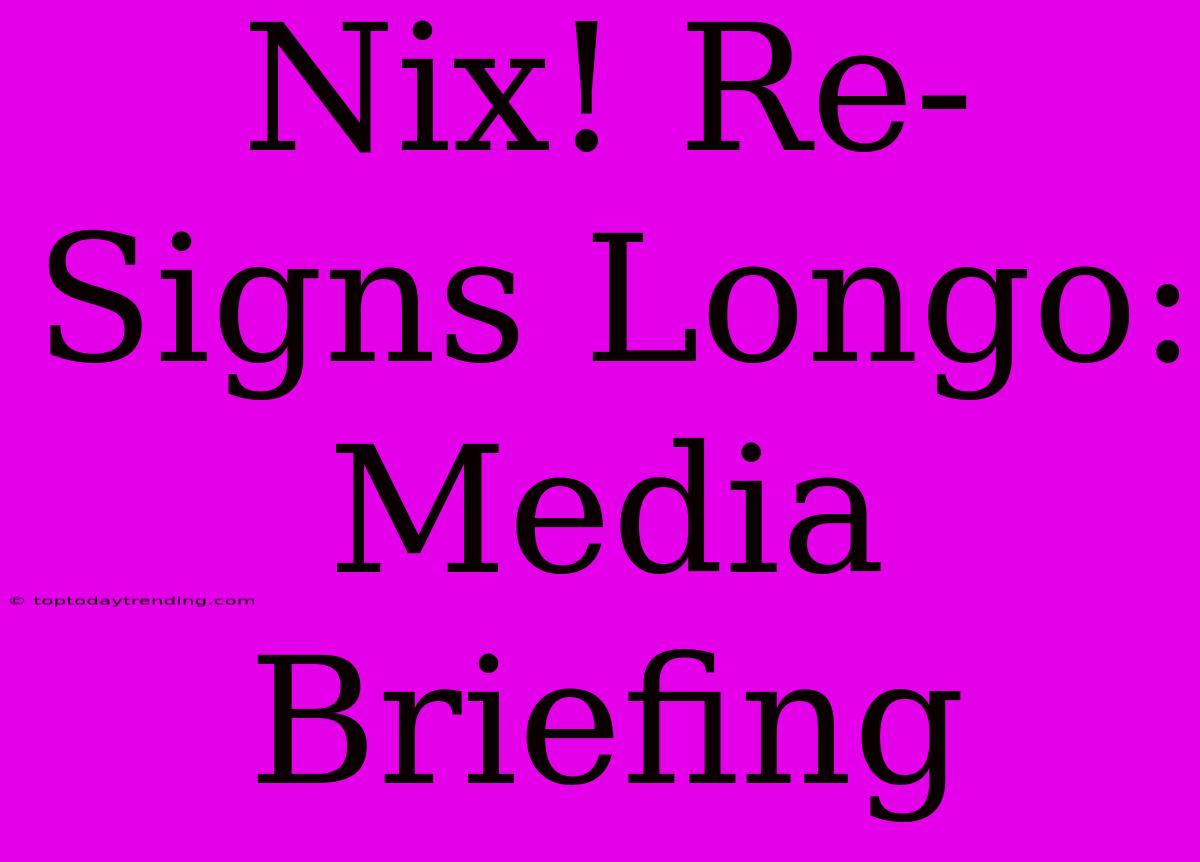 Nix! Re-Signs Longo: Media Briefing