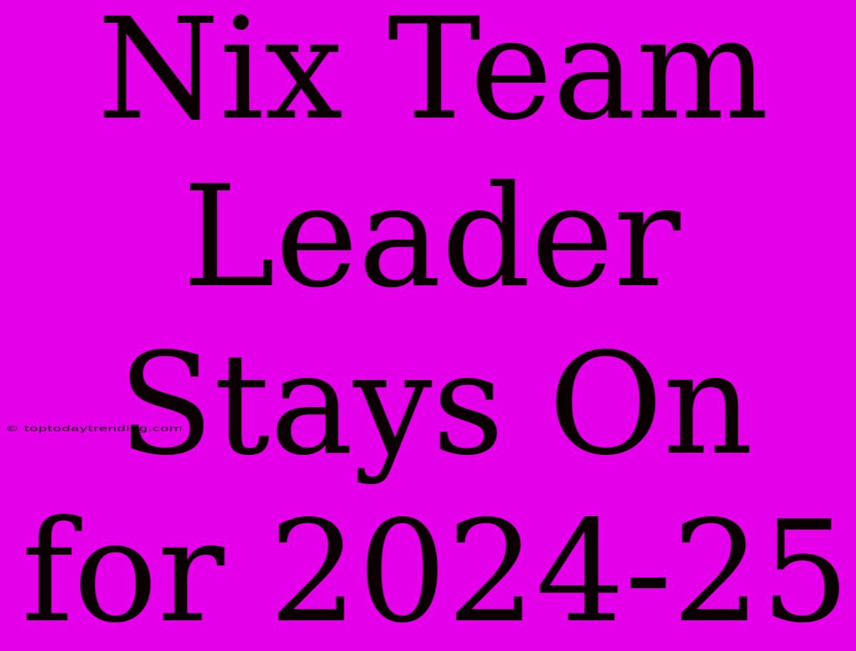 Nix Team Leader Stays On For 2024-25