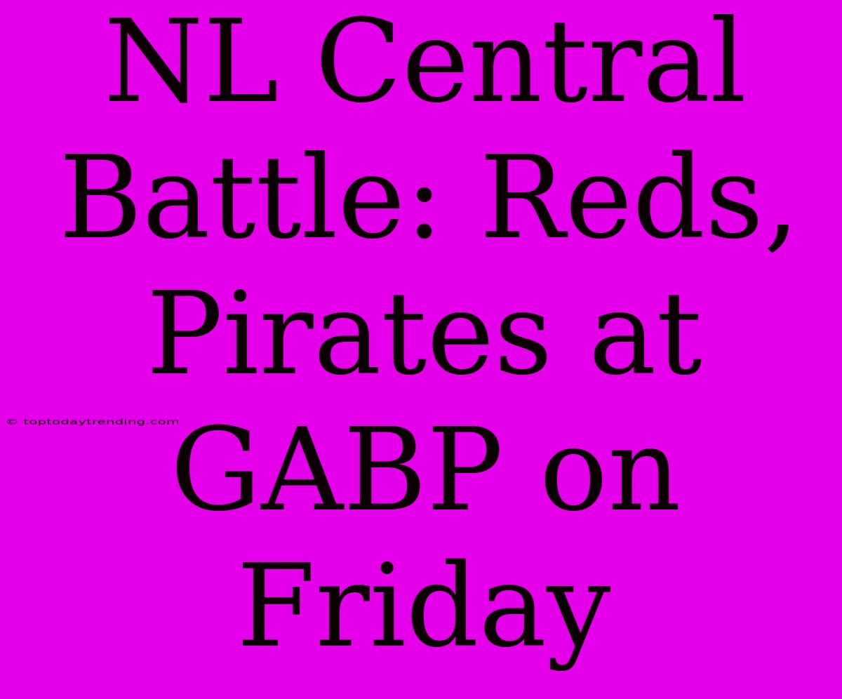 NL Central Battle: Reds, Pirates At GABP On Friday