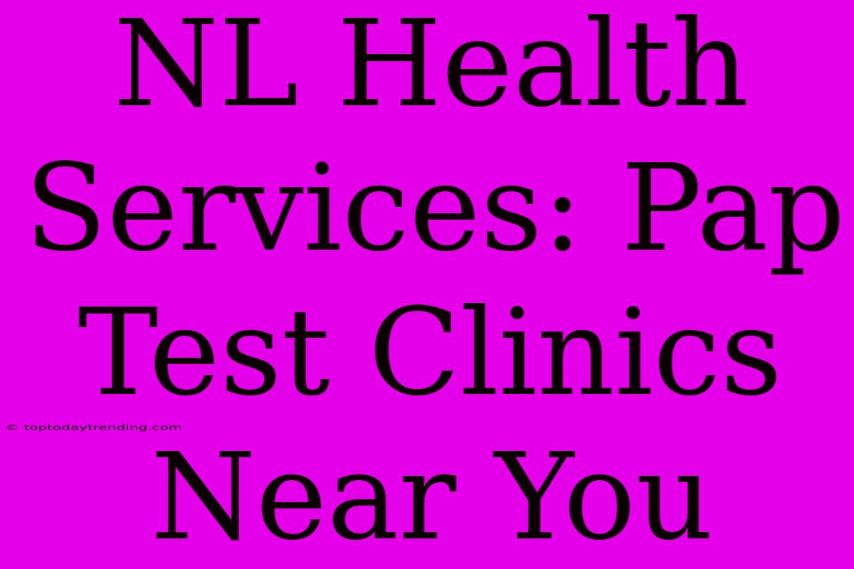 NL Health Services: Pap Test Clinics Near You