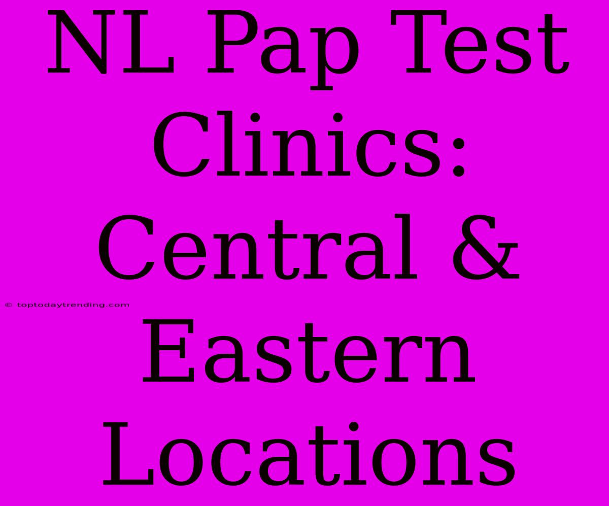 NL Pap Test Clinics: Central & Eastern Locations