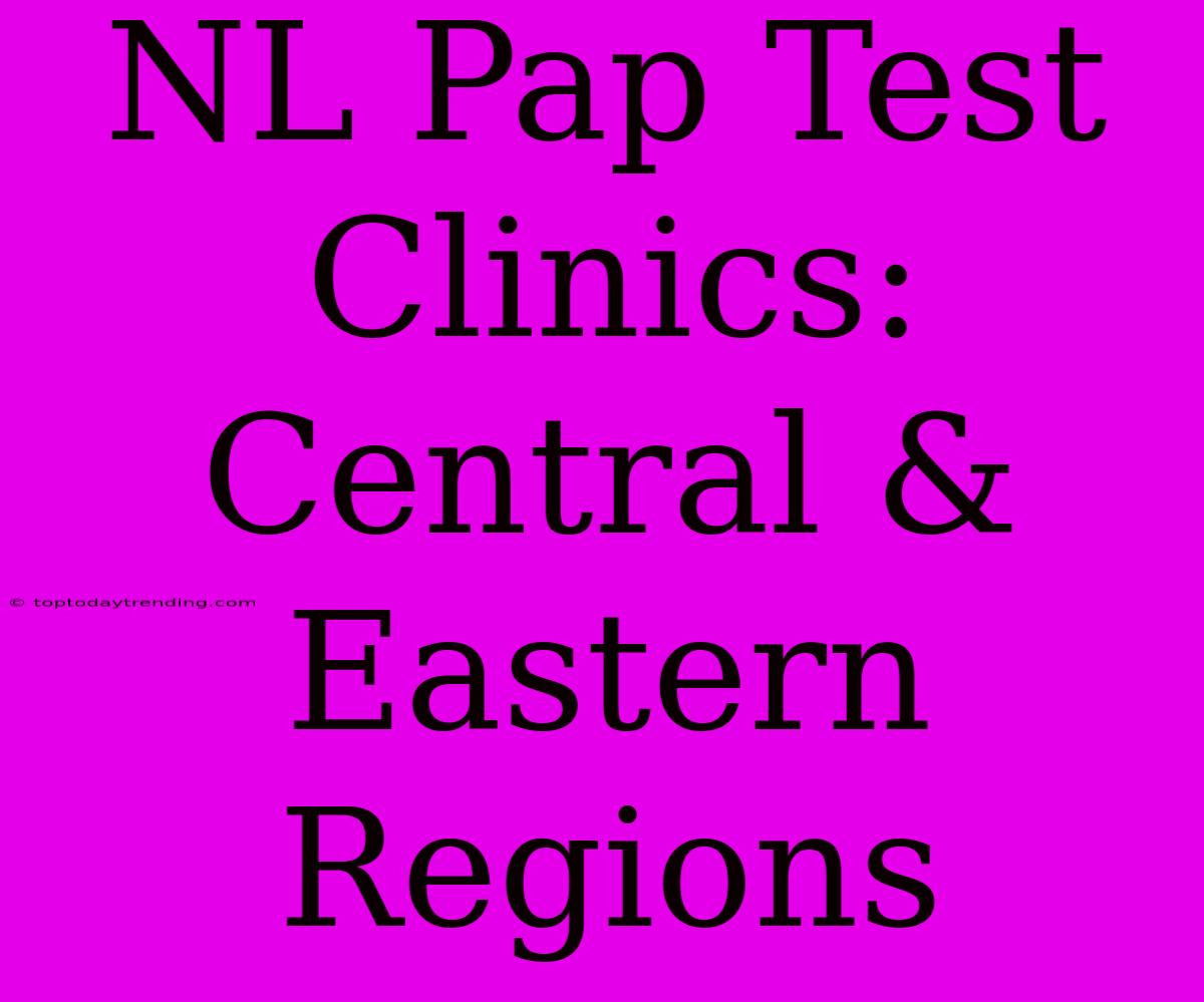 NL Pap Test Clinics: Central & Eastern Regions