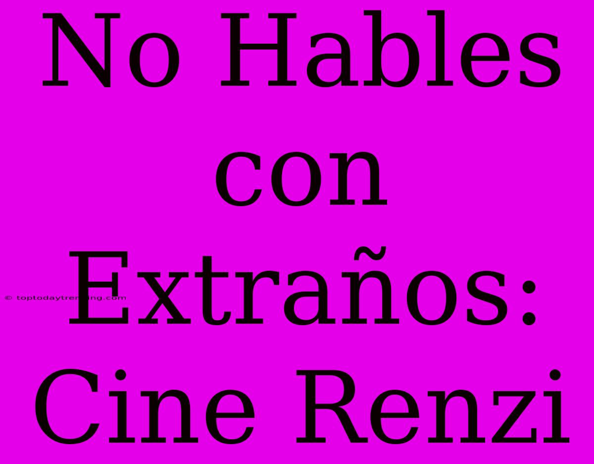 No Hables Con Extraños: Cine Renzi