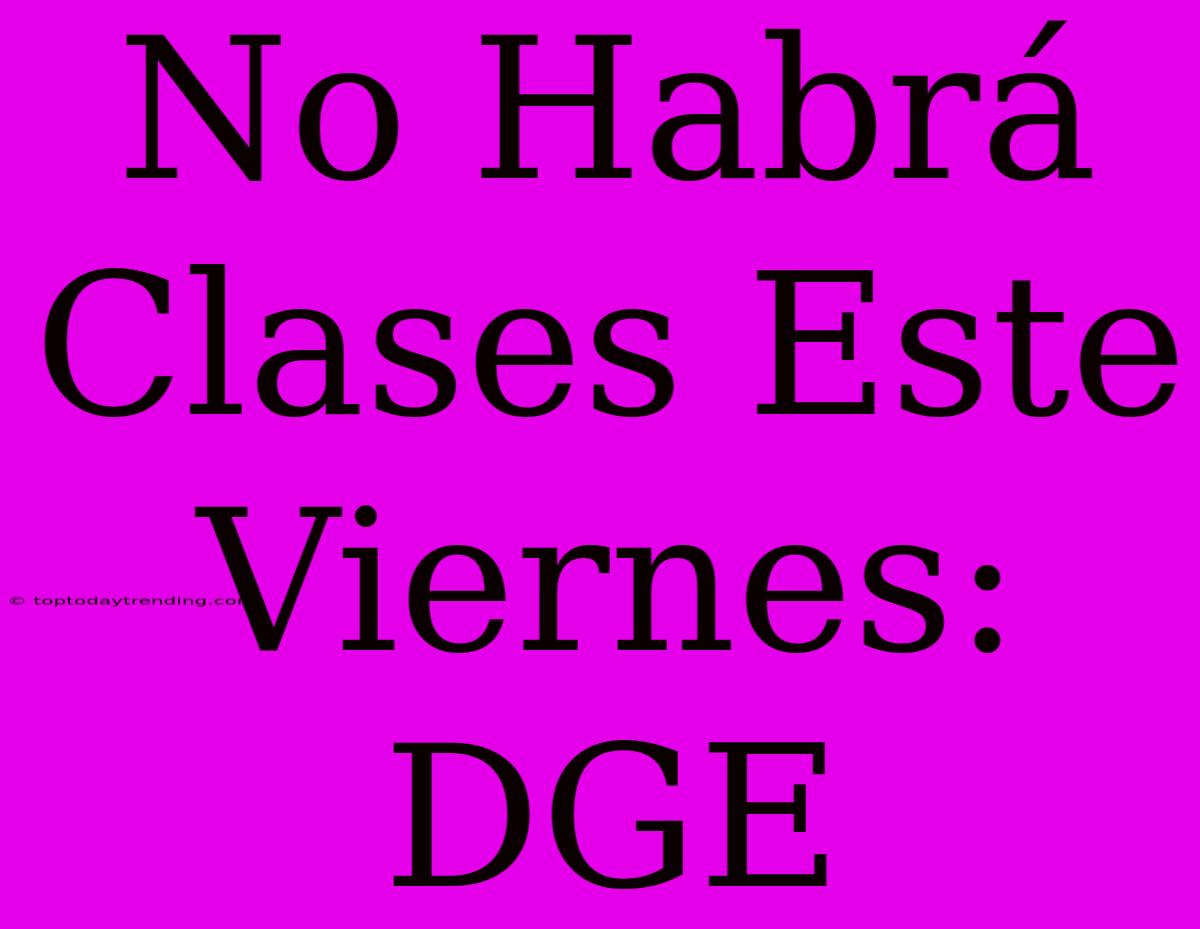 No Habrá Clases Este Viernes: DGE