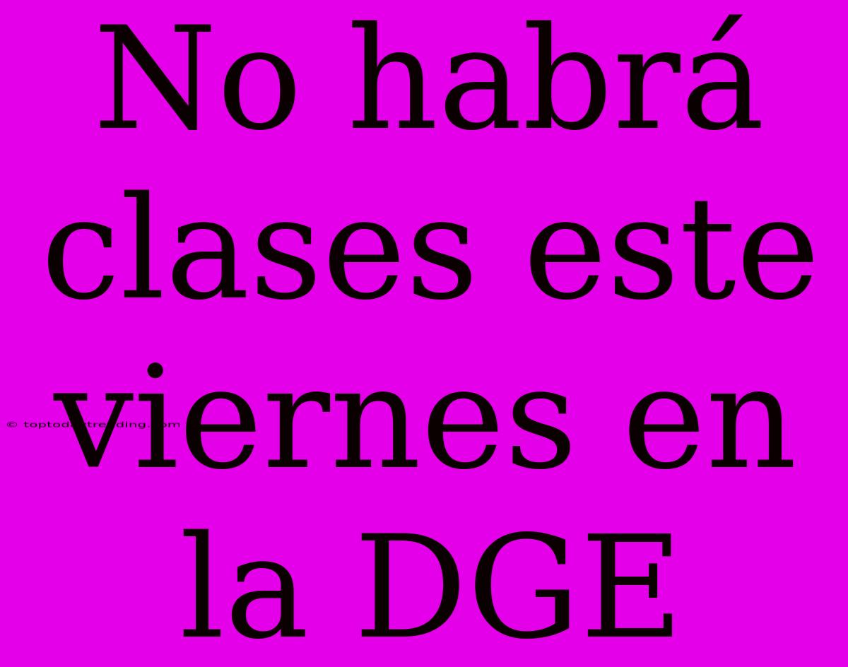 No Habrá Clases Este Viernes En La DGE