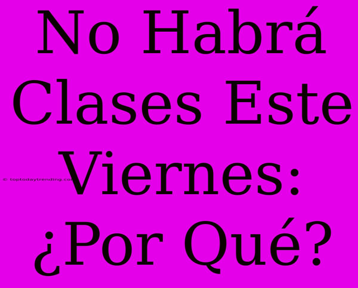 No Habrá Clases Este Viernes: ¿Por Qué?