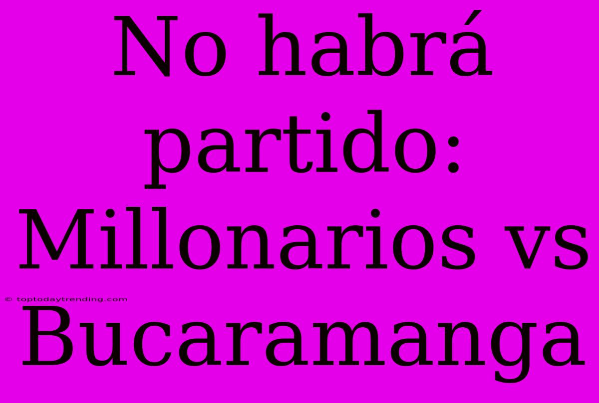 No Habrá Partido: Millonarios Vs Bucaramanga