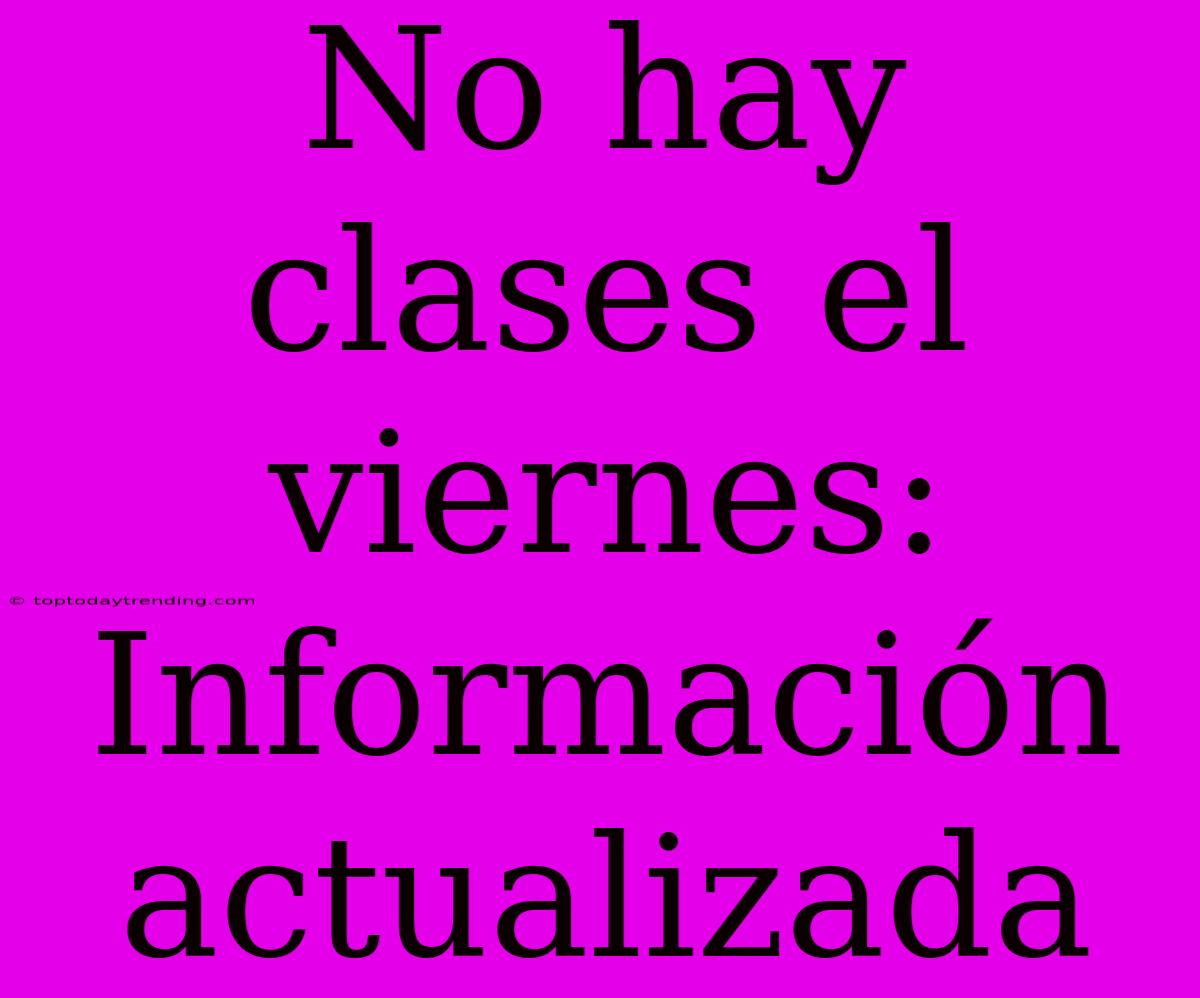 No Hay Clases El Viernes: Información Actualizada