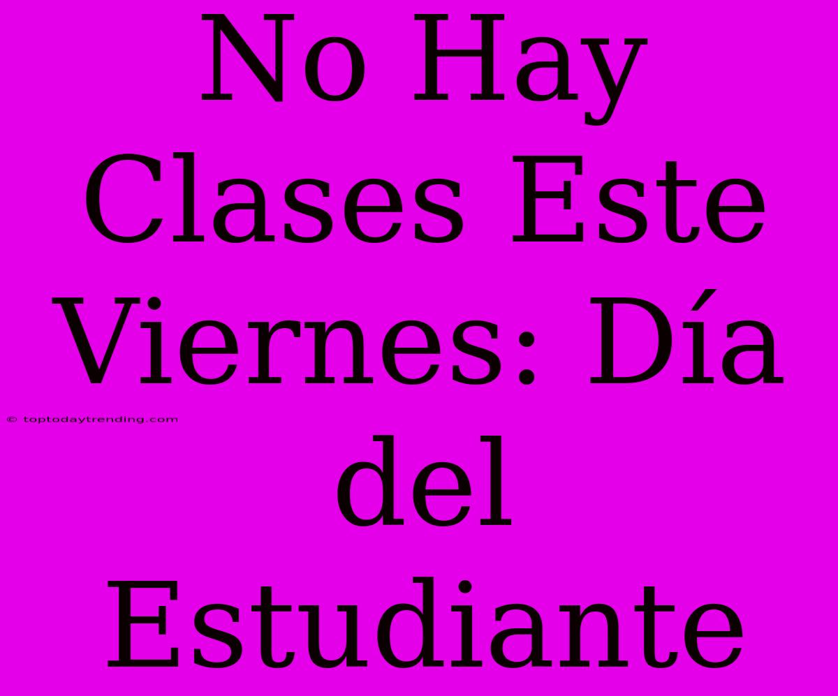 No Hay Clases Este Viernes: Día Del Estudiante