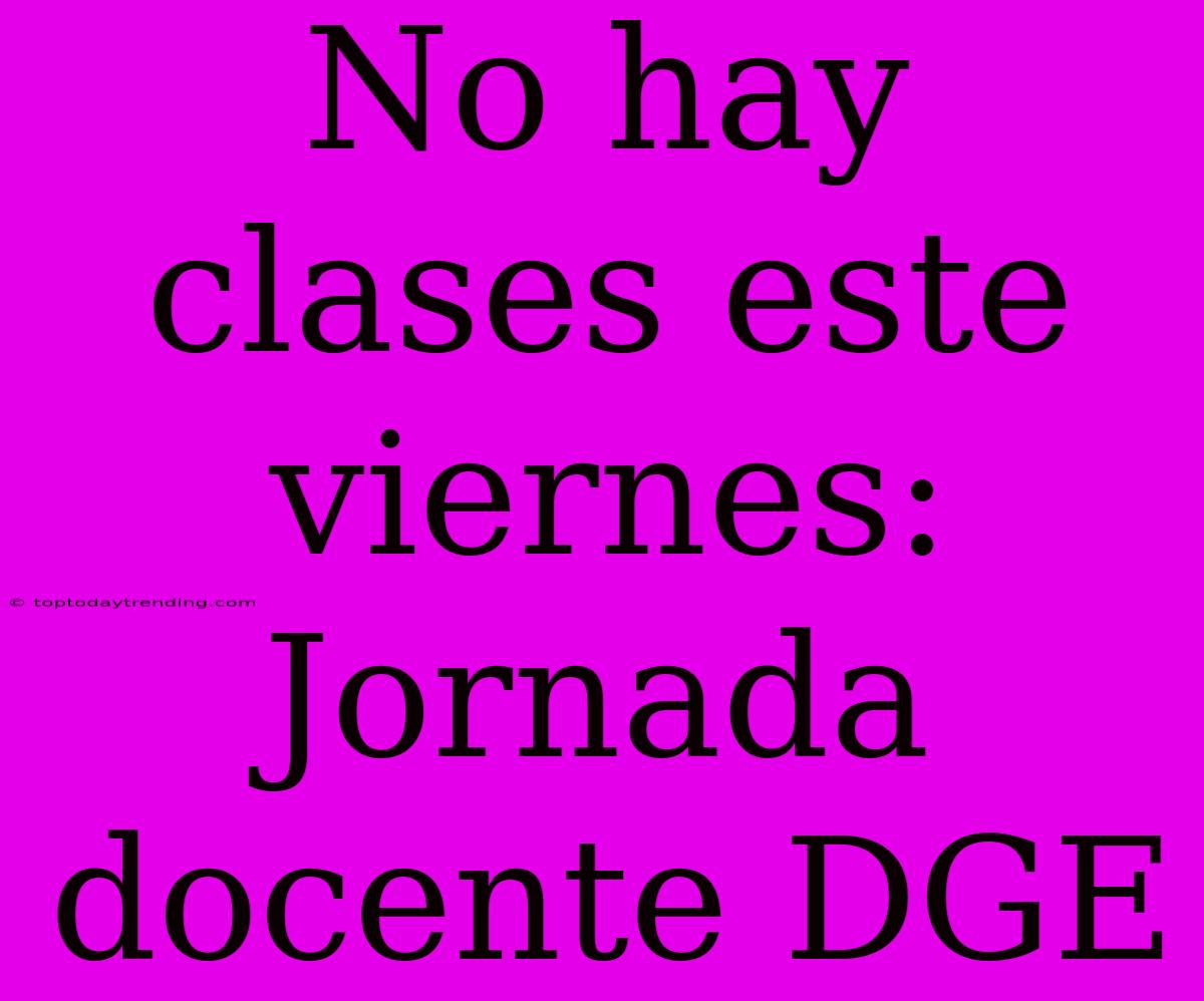 No Hay Clases Este Viernes: Jornada Docente DGE