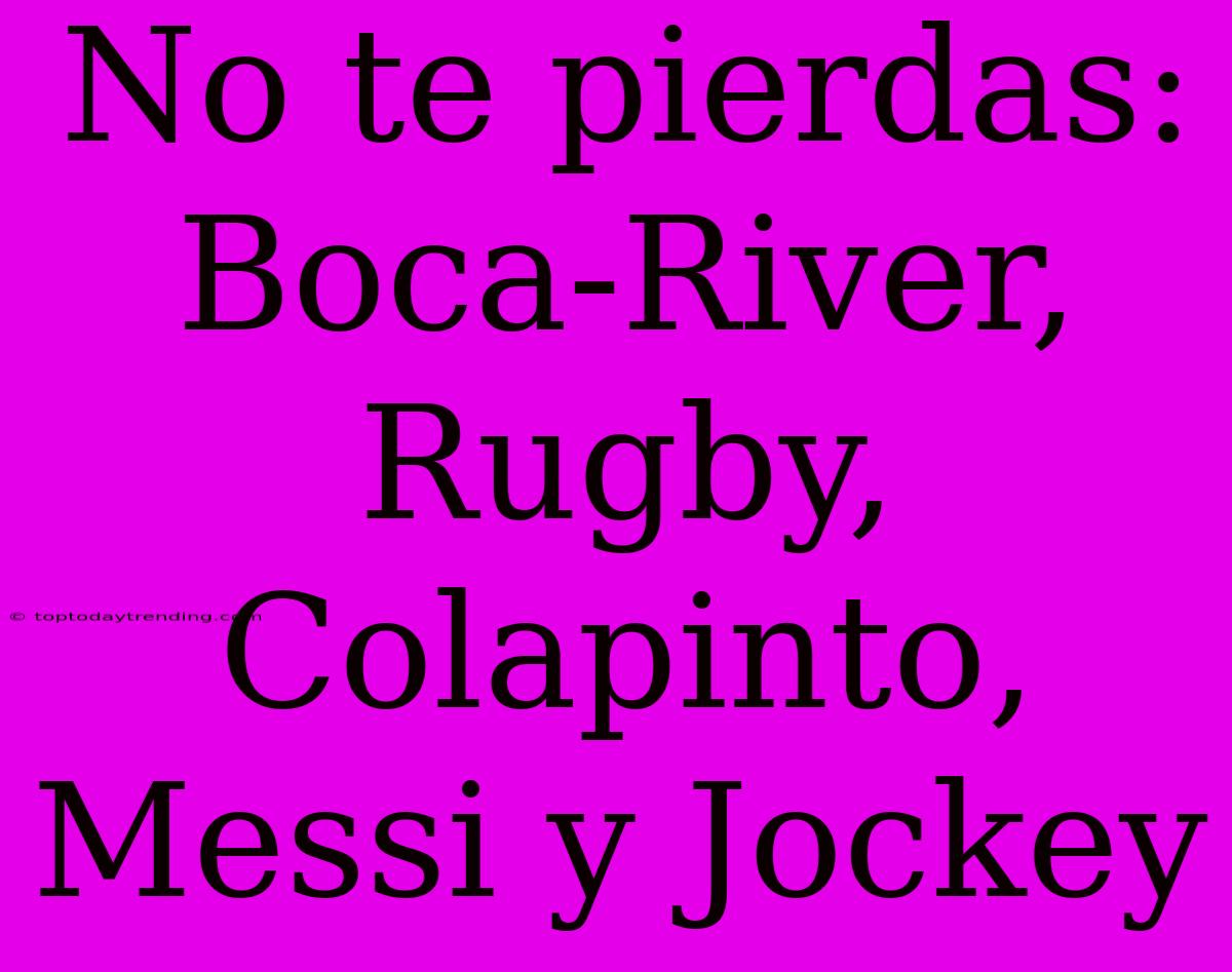 No Te Pierdas: Boca-River, Rugby, Colapinto, Messi Y Jockey