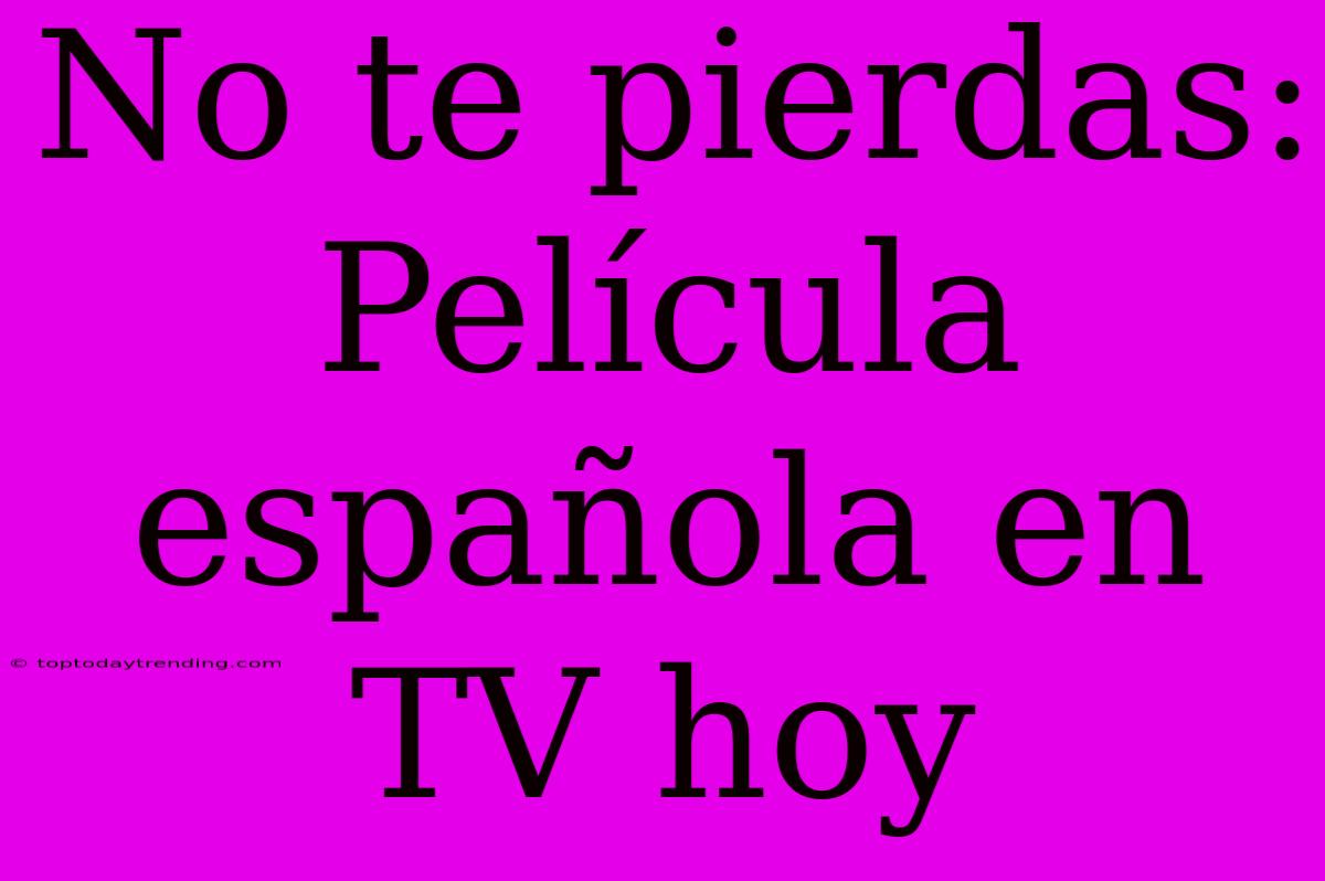 No Te Pierdas: Película Española En TV Hoy