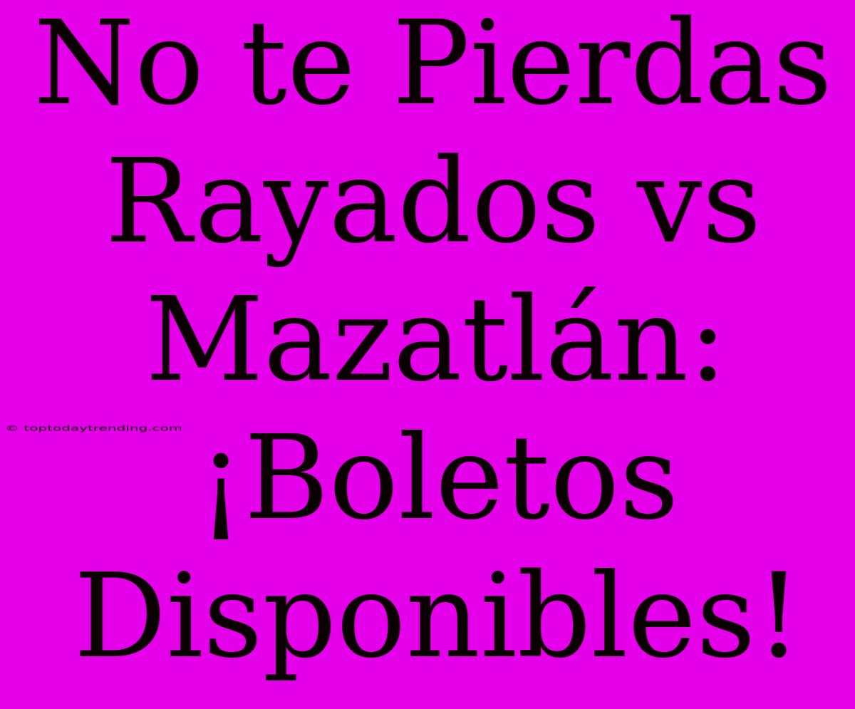 No Te Pierdas Rayados Vs Mazatlán: ¡Boletos Disponibles!