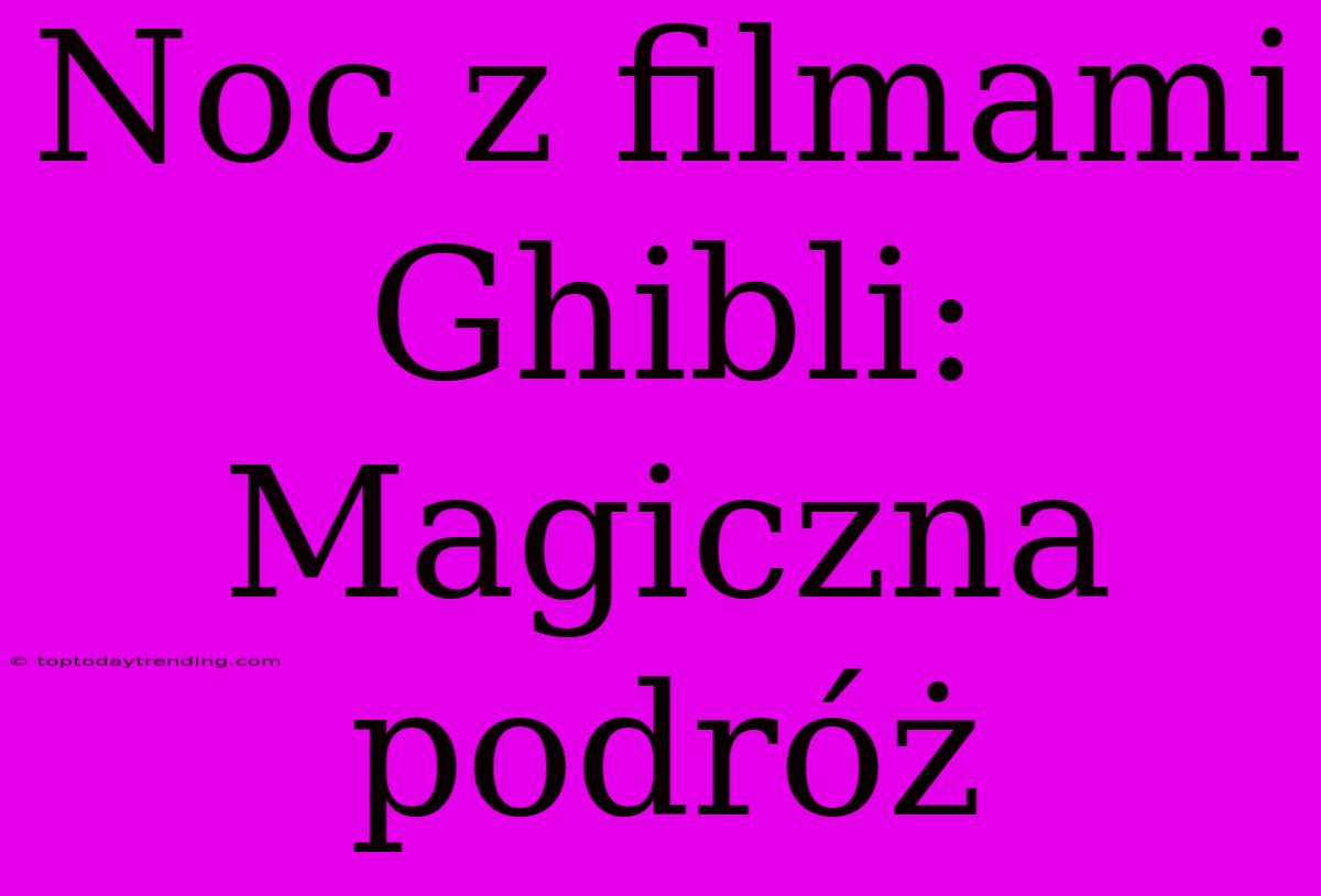 Noc Z Filmami Ghibli: Magiczna Podróż