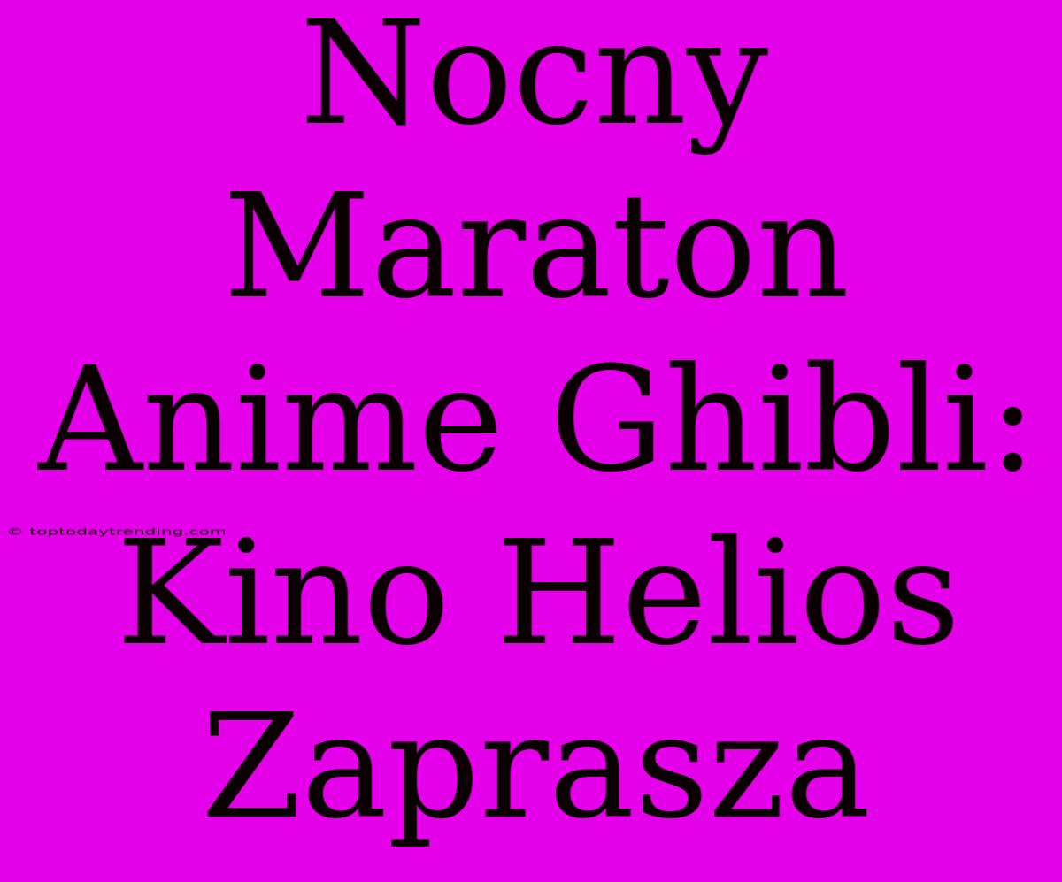 Nocny Maraton Anime Ghibli: Kino Helios Zaprasza