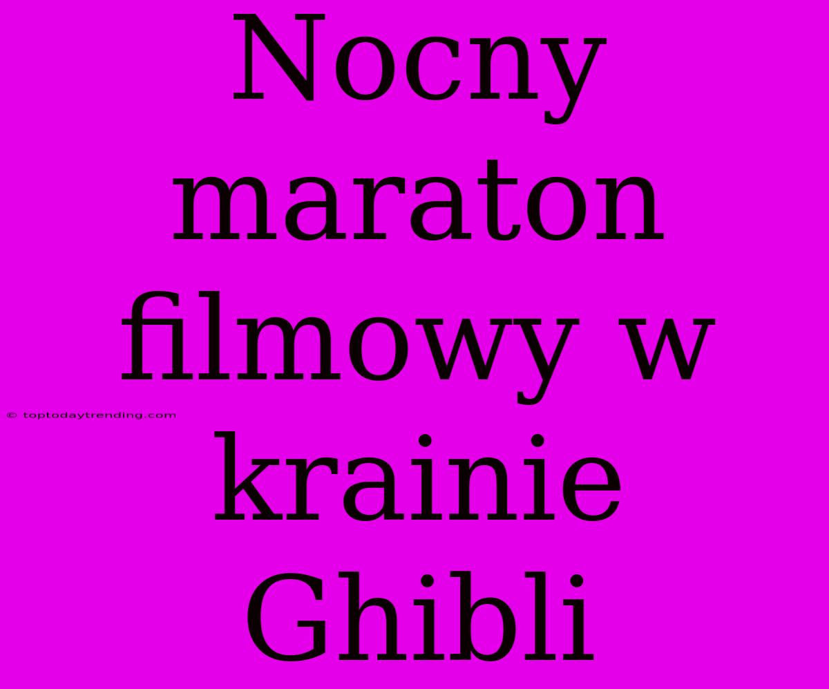 Nocny Maraton Filmowy W Krainie Ghibli