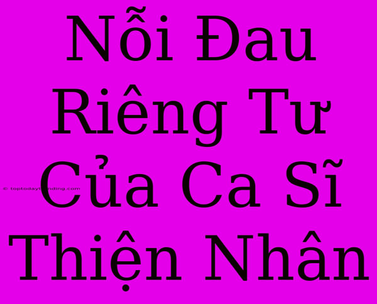 Nỗi Đau Riêng Tư Của Ca Sĩ Thiện Nhân