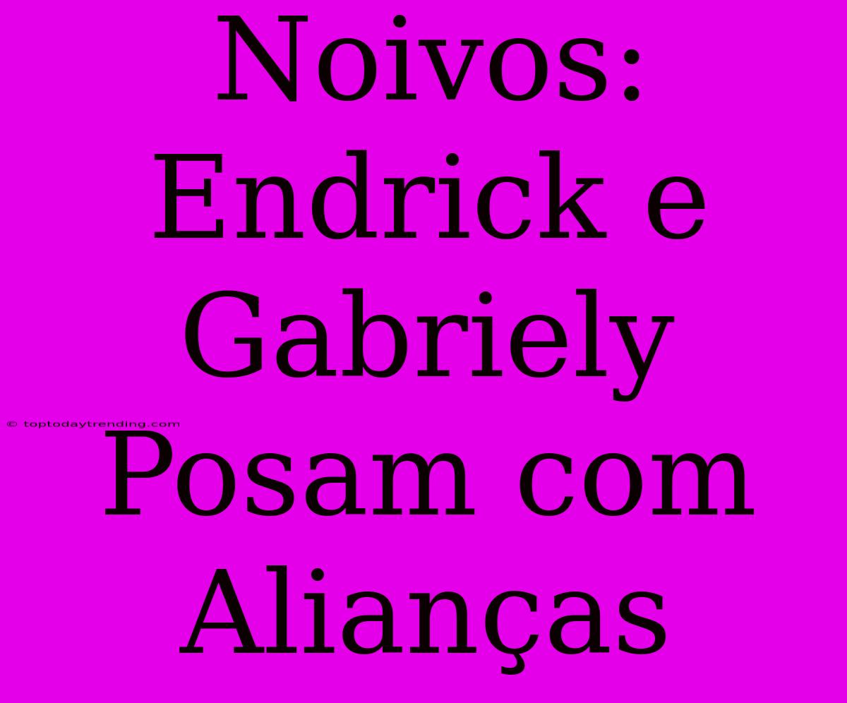 Noivos: Endrick E Gabriely Posam Com Alianças